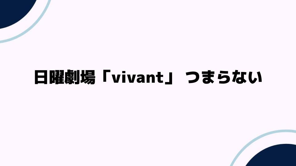 日曜劇場「vivant」つまらないと言われる理由